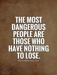 the-most-dangerous-people-are-those-who-have-nothing-to-lose-quote-1